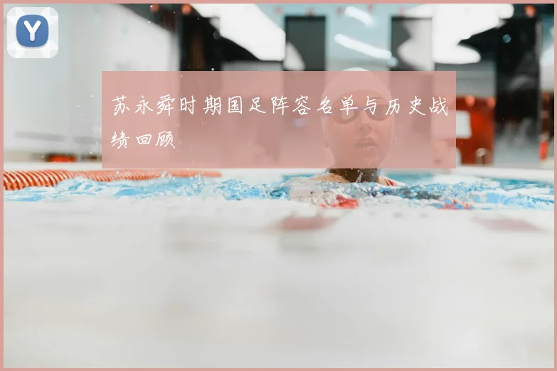 苏永舜时期国足阵容名单与历史战绩回顾