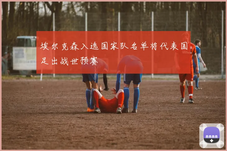 埃尔克森入选国家队名单将代表国足出战世预赛