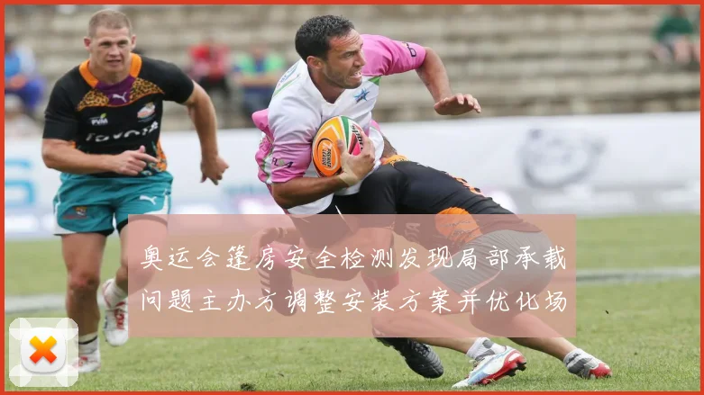 奥运会篷房安全检测发现局部承载问题主办方调整安装方案并优化场馆动线