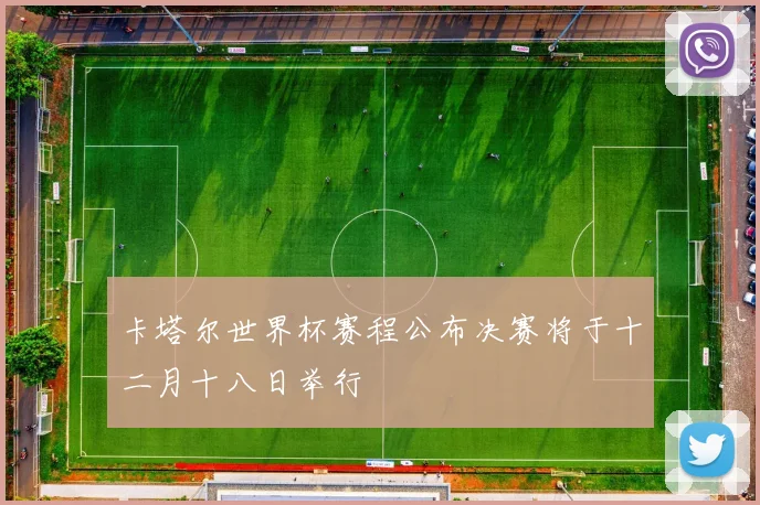 卡塔尔世界杯赛程公布决赛将于十二月十八日举行