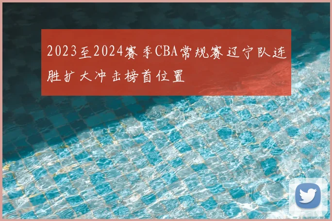 2023至2024赛季CBA常规赛辽宁队连胜扩大冲击榜首位置