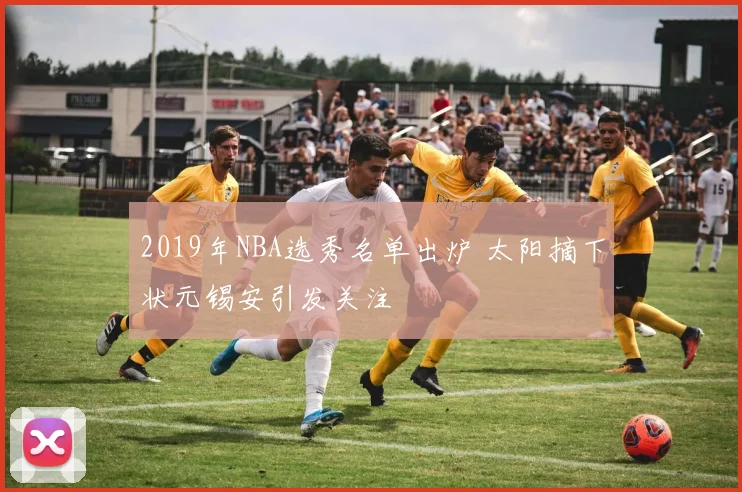 2019年NBA选秀名单出炉 太阳摘下状元锡安引发关注