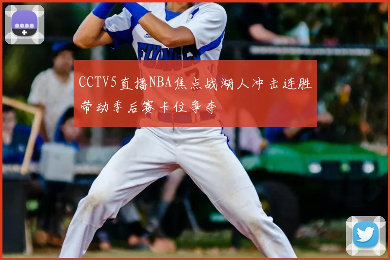 CCTV5直播NBA焦点战湖人冲击连胜带动季后赛卡位争夺