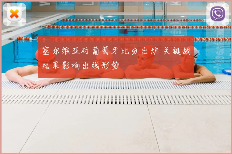 塞尔维亚对葡萄牙比分出炉 关键战结果影响出线形势