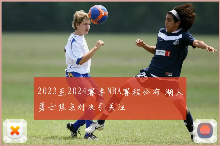 2023至2024赛季NBA赛程公布 湖人勇士焦点对决引关注