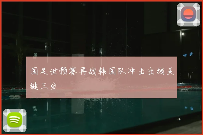 国足世预赛再战韩国队冲击出线关键三分