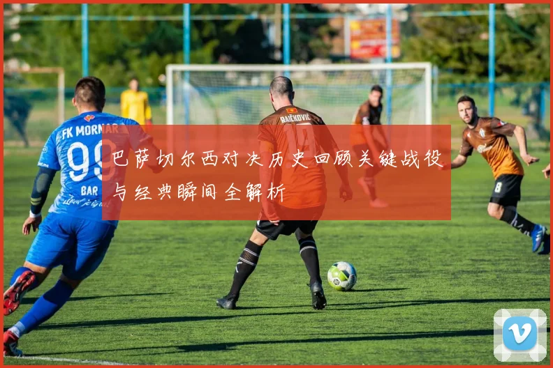 巴萨切尔西对决历史回顾关键战役与经典瞬间全解析