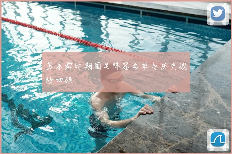 苏永舜时期国足阵容名单与历史战绩回顾