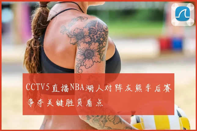 CCTV5直播NBA湖人对阵灰熊季后赛争夺关键胜负看点