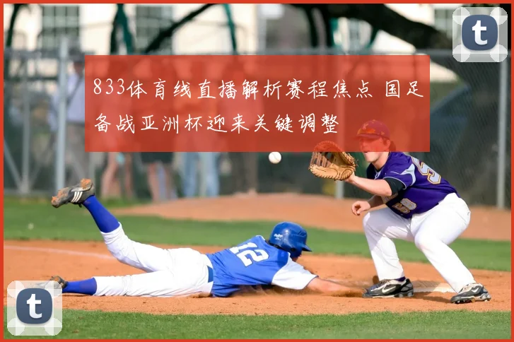 833体育线直播解析赛程焦点 国足备战亚洲杯迎来关键调整