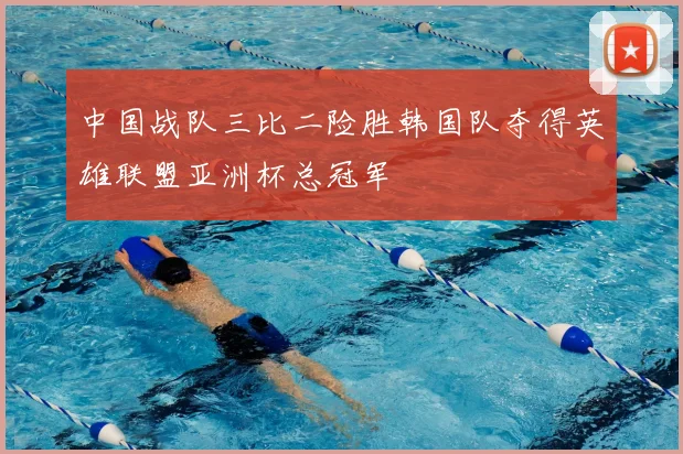 中国战队三比二险胜韩国队夺得英雄联盟亚洲杯总冠军