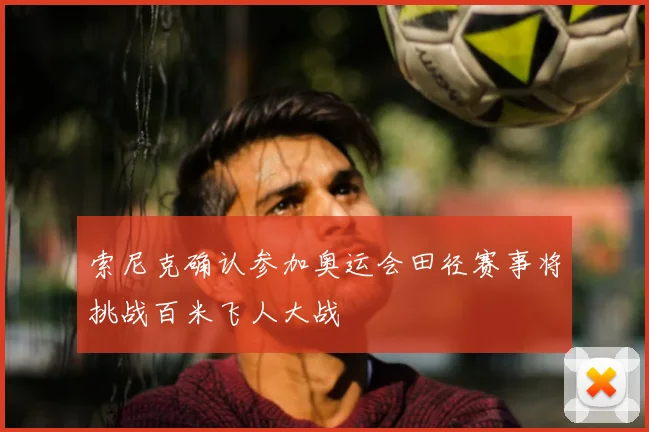 索尼克确认参加奥运会田径赛事将挑战百米飞人大战