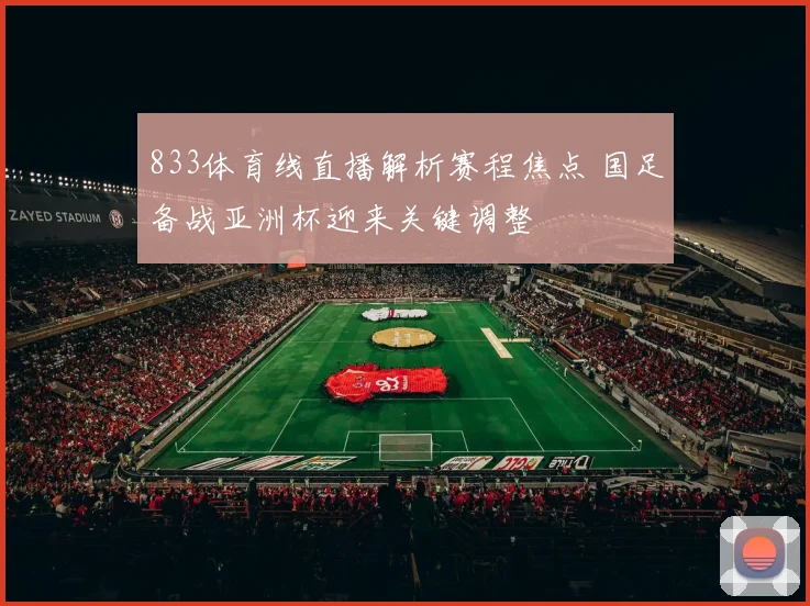 833体育线直播解析赛程焦点 国足备战亚洲杯迎来关键调整