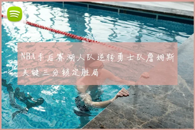 NBA季后赛湖人队逆转勇士队詹姆斯关键三分锁定胜局