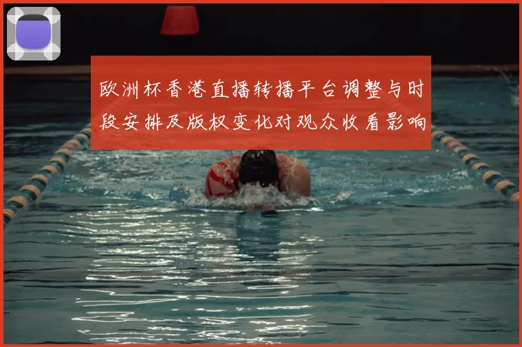 欧洲杯香港直播转播平台调整与时段安排及版权变化对观众收看影响