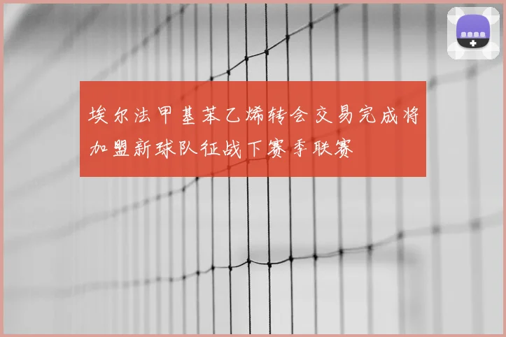 埃尔法甲基苯乙烯转会交易完成将加盟新球队征战下赛季联赛