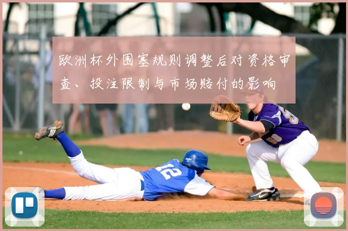 欧洲杯外围塞规则调整后对资格审查、投注限制与市场赔付的影响