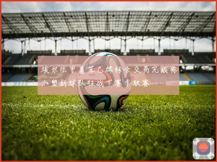 埃尔法甲基苯乙烯转会交易完成将加盟新球队征战下赛季联赛