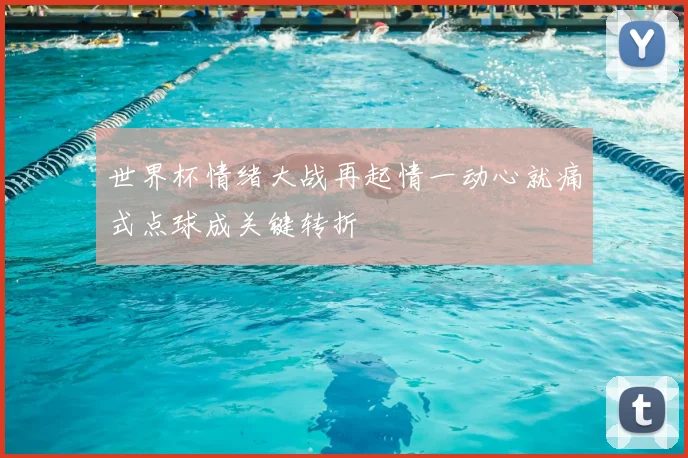 世界杯情绪大战再起情一动心就痛式点球成关键转折