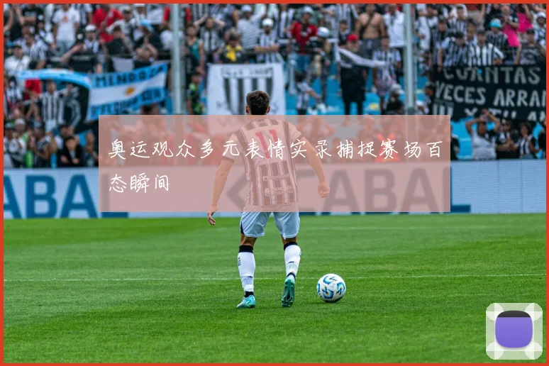 奥运观众多元表情实录捕捉赛场百态瞬间