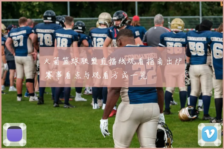 火箭篮球联盟直播线观看指南出炉 赛事看点与观看方式一览