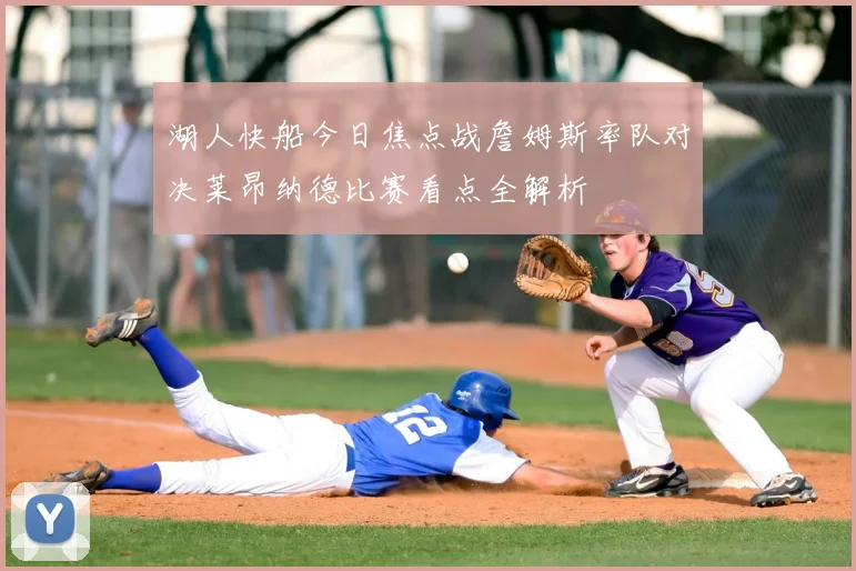 湖人快船今日焦点战詹姆斯率队对决莱昂纳德比赛看点全解析