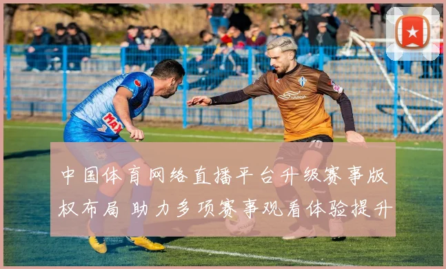 中国体育网络直播平台升级赛事版权布局 助力多项赛事观看体验提升