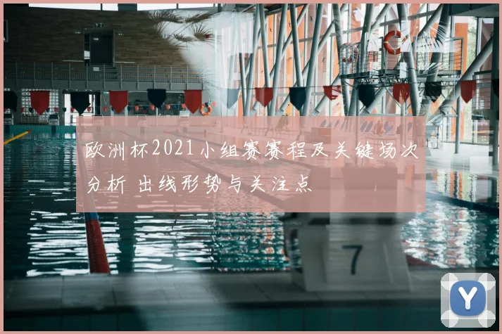 欧洲杯2021小组赛赛程及关键场次分析 出线形势与关注点