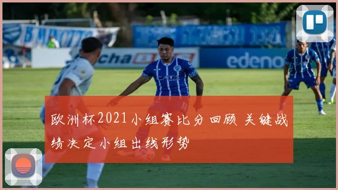 欧洲杯2021小组赛比分回顾 关键战绩决定小组出线形势