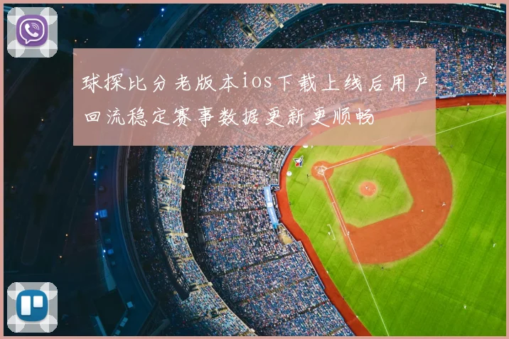 球探比分老版本ios下载上线后用户回流稳定赛事数据更新更顺畅