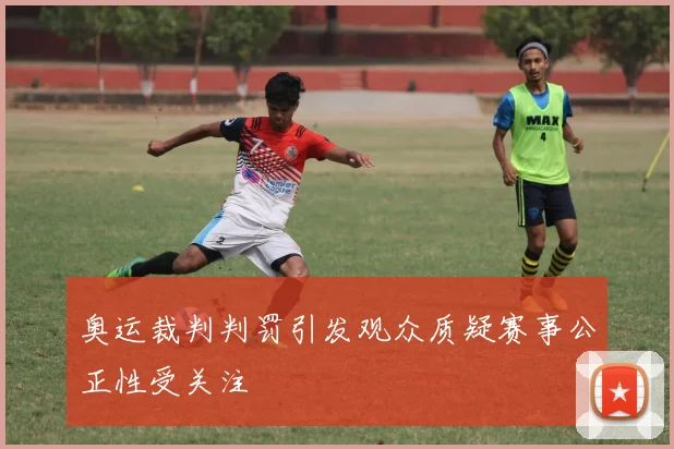 奥运裁判判罚引发观众质疑赛事公正性受关注