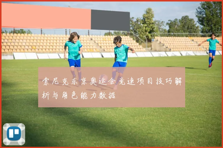 索尼克东京奥运会竞速项目技巧解析与角色能力数据