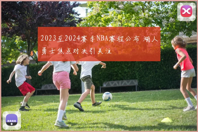 2023至2024赛季NBA赛程公布 湖人勇士焦点对决引关注
