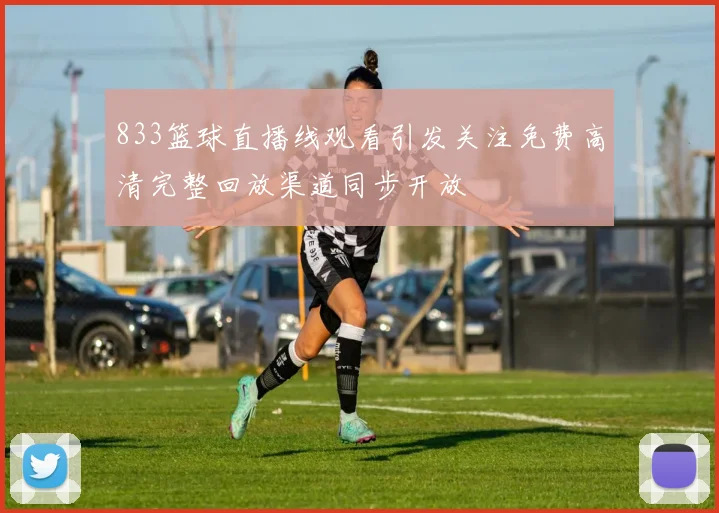 833篮球直播线观看引发关注免费高清完整回放渠道同步开放