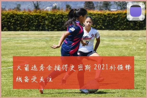 火箭选秀会摘得史密斯 2021补强锋线备受关注