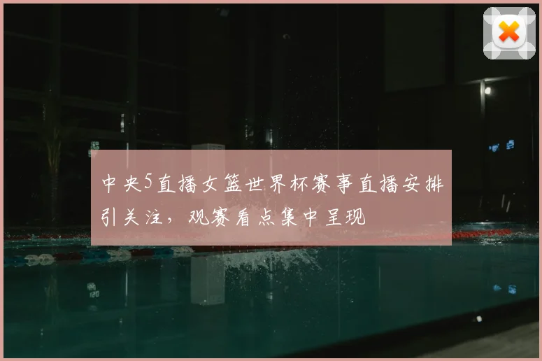 中央5直播女篮世界杯赛事直播安排引关注，观赛看点集中呈现