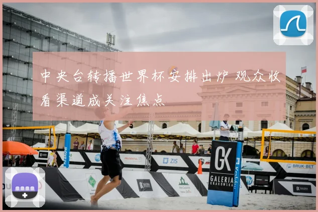 中央台转播世界杯安排出炉 观众收看渠道成关注焦点