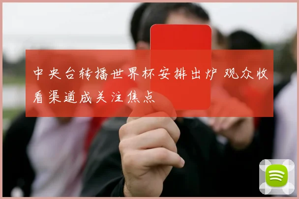中央台转播世界杯安排出炉 观众收看渠道成关注焦点