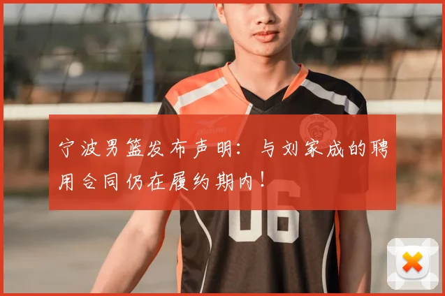 宁波男篮发布声明:与刘家成的聘用合同仍在履约期内!