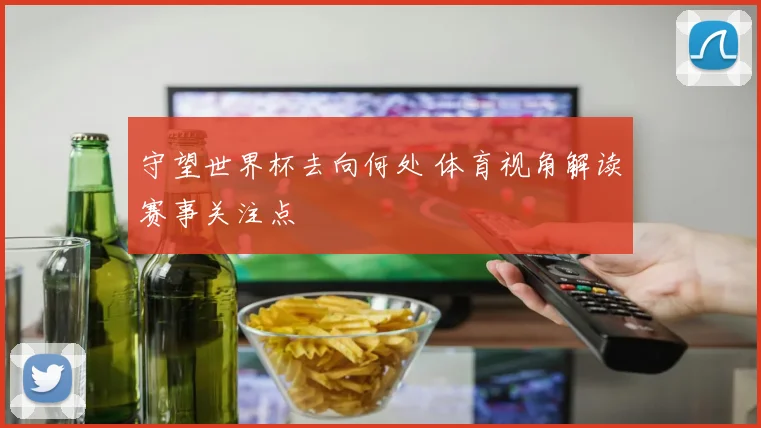 守望世界杯去向何处 体育视角解读赛事关注点