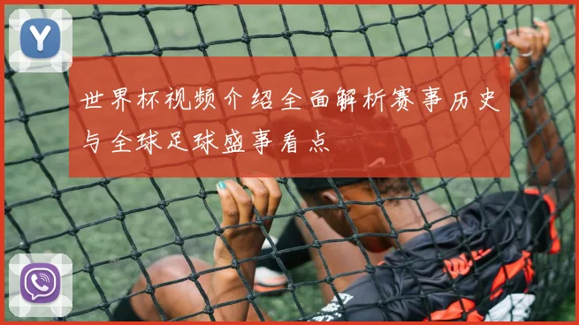 世界杯视频介绍全面解析赛事历史与全球足球盛事看点