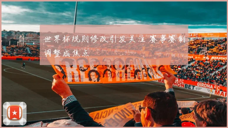 世界杯规则修改引发关注 赛事赛制调整成焦点