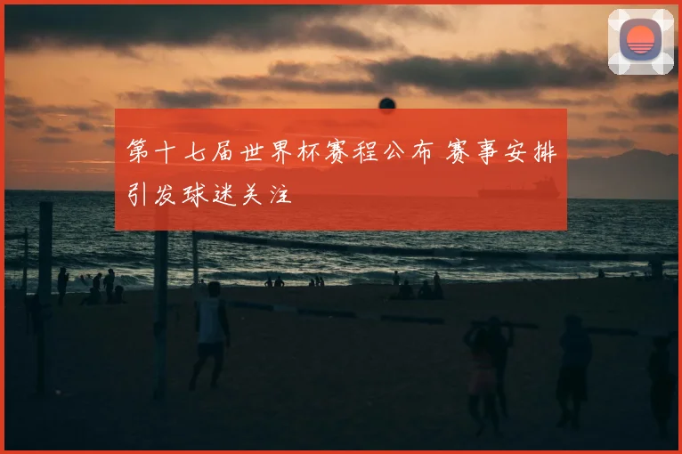 第十七届世界杯赛程公布 赛事安排引发球迷关注