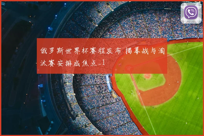 俄罗斯世界杯赛程发布 揭幕战与淘汰赛安排成焦点_1