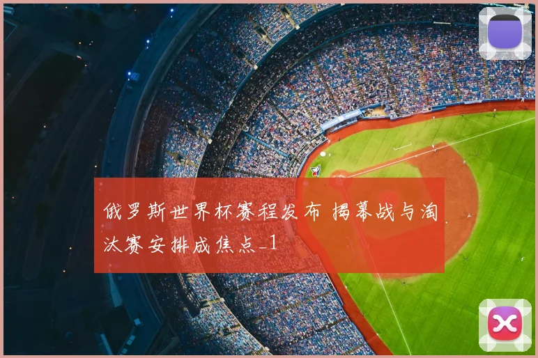 俄罗斯世界杯赛程发布 揭幕战与淘汰赛安排成焦点_1